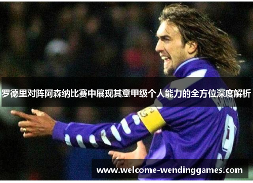 罗德里对阵阿森纳比赛中展现其意甲级个人能力的全方位深度解析