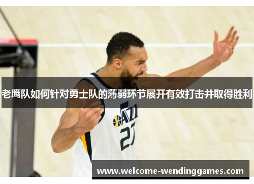 老鹰队如何针对勇士队的薄弱环节展开有效打击并取得胜利