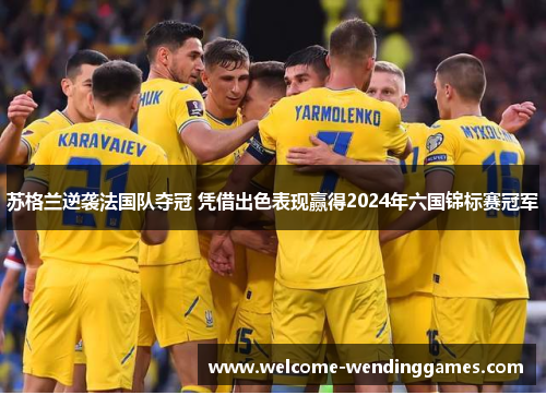 苏格兰逆袭法国队夺冠 凭借出色表现赢得2024年六国锦标赛冠军