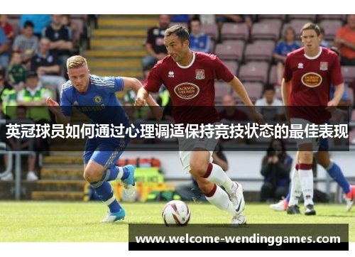英冠球员如何通过心理调适保持竞技状态的最佳表现