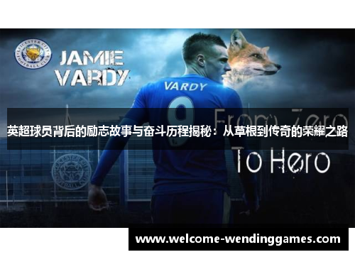 英超球员背后的励志故事与奋斗历程揭秘：从草根到传奇的荣耀之路