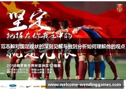 范志毅对国足现状的深刻见解与独到分析如何理解他的观点 范志毅对国足现状的深刻见解与独到分析如何理解他的观点