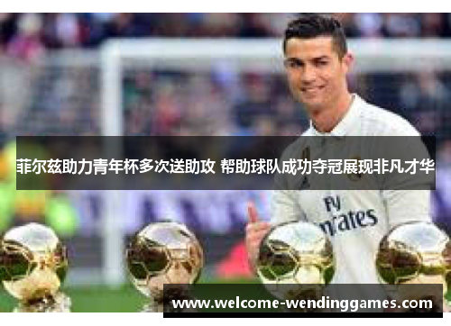 菲尔兹助力青年杯多次送助攻 帮助球队成功夺冠展现非凡才华
