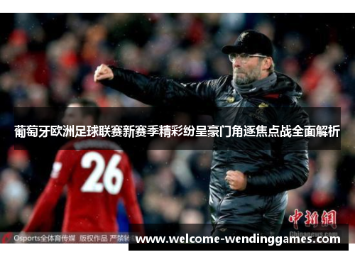 葡萄牙欧洲足球联赛新赛季精彩纷呈豪门角逐焦点战全面解析