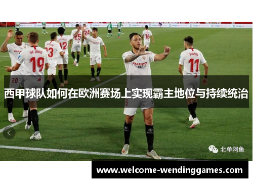 西甲球队如何在欧洲赛场上实现霸主地位与持续统治