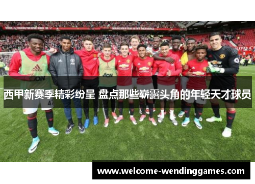 西甲新赛季精彩纷呈 盘点那些崭露头角的年轻天才球员 西甲新赛季精彩纷呈 盘点那些崭露头角的年轻天才球员