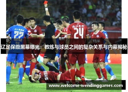辽足保级黑幕曝光：教练与球员之间的复杂关系与内幕揭秘