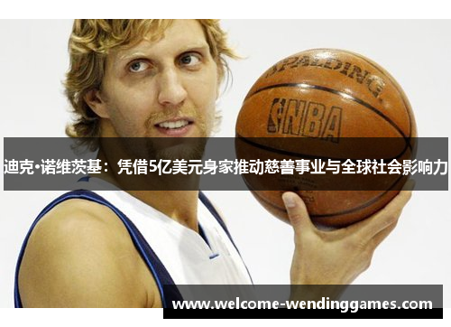 迪克·诺维茨基：凭借5亿美元身家推动慈善事业与全球社会影响力