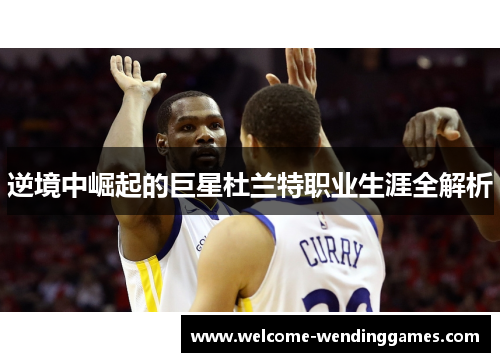 逆境中崛起的巨星杜兰特职业生涯全解析