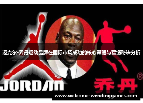 迈克尔·乔丹运动品牌在国际市场成功的核心策略与营销秘诀分析