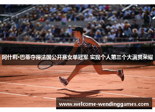阿什莉·巴蒂夺得法国公开赛女单冠军 实现个人第三个大满贯荣耀