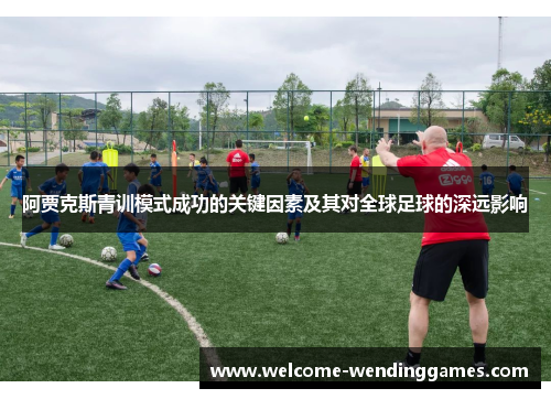 阿贾克斯青训模式成功的关键因素及其对全球足球的深远影响