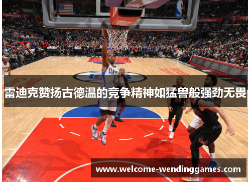 雷迪克赞扬古德温的竞争精神如猛兽般强劲无畏