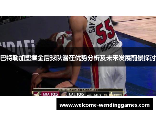 巴特勒加盟掘金后球队潜在优势分析及未来发展前景探讨